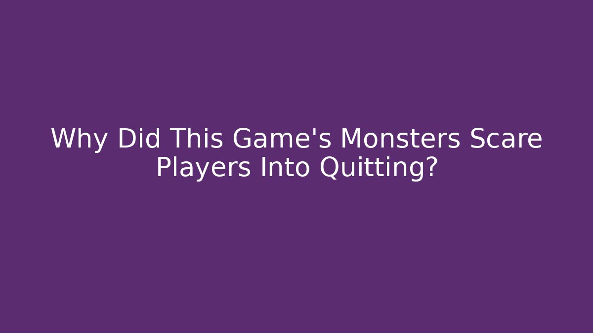 Why Did This Game's Monsters Scare Players Into Quitting? - NADclinic