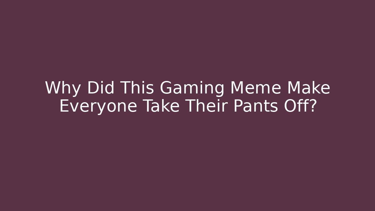 Why Did This Gaming Meme Make Everyone Take Their Pants Off?