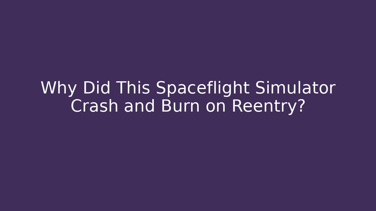 Why Did This Spaceflight Simulator Crash and Burn on Reentry?