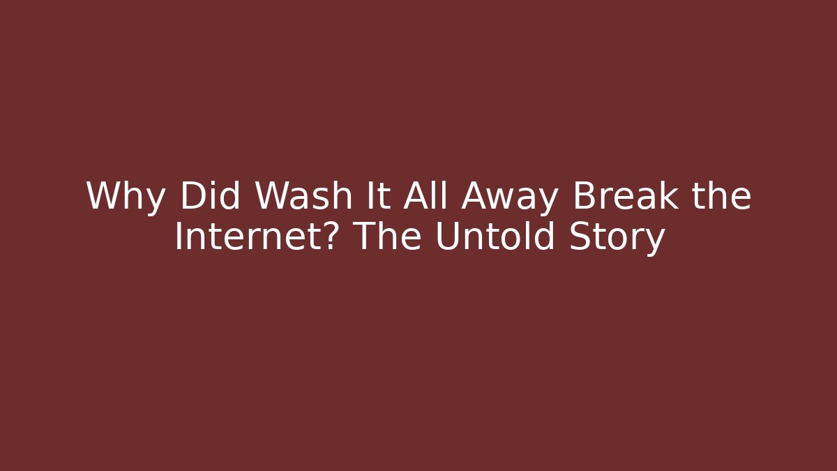 Why Did Wash It All Away Break the Internet? The Untold Story