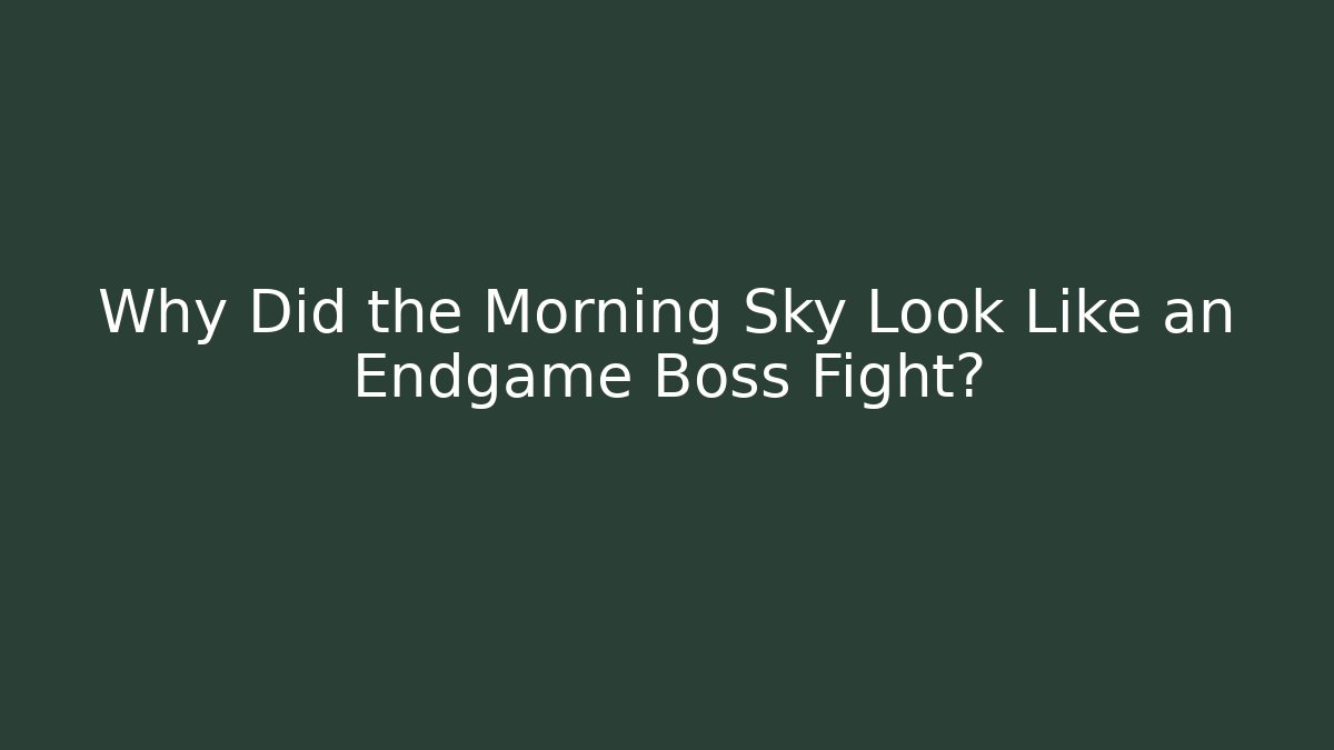 Why Did the Morning Sky Look Like an Endgame Boss Fight?