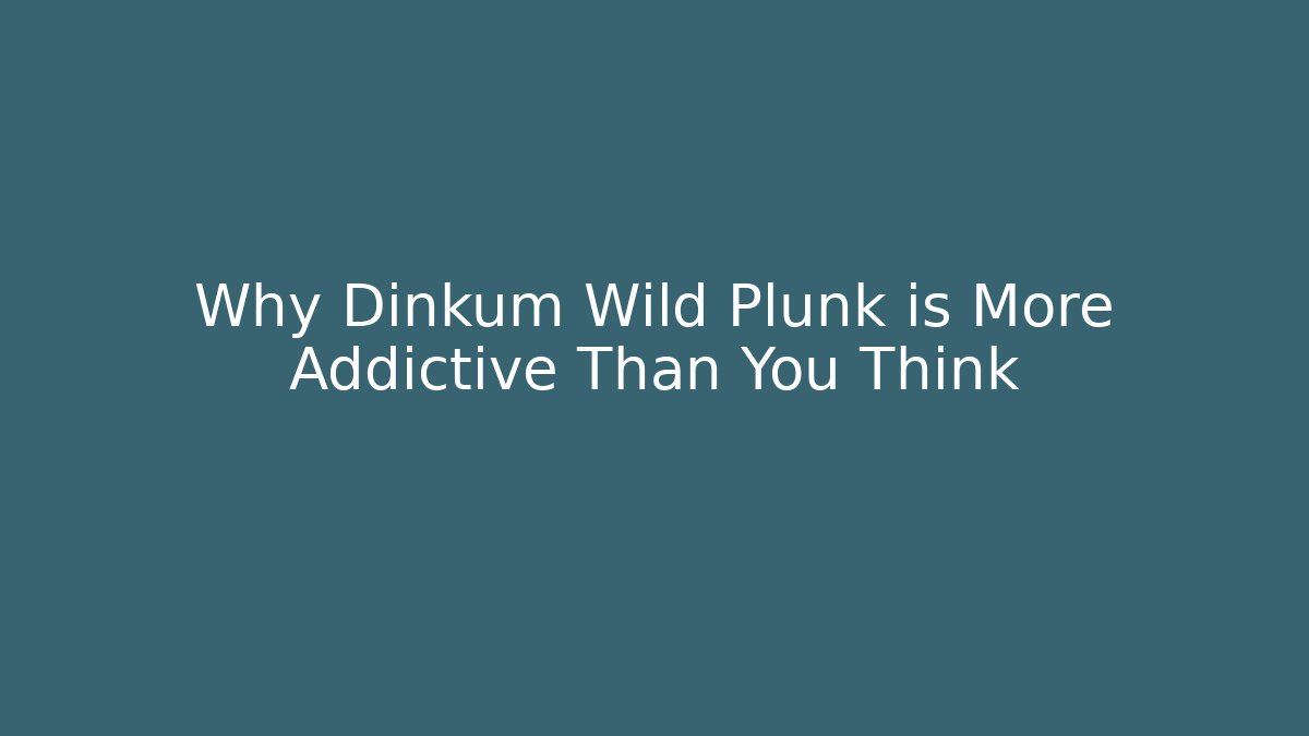 Why Dinkum Wild Plunk is More Addictive Than You Think