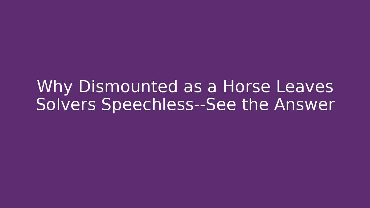 Why Dismounted as a Horse Leaves Solvers Speechless—See the Answer