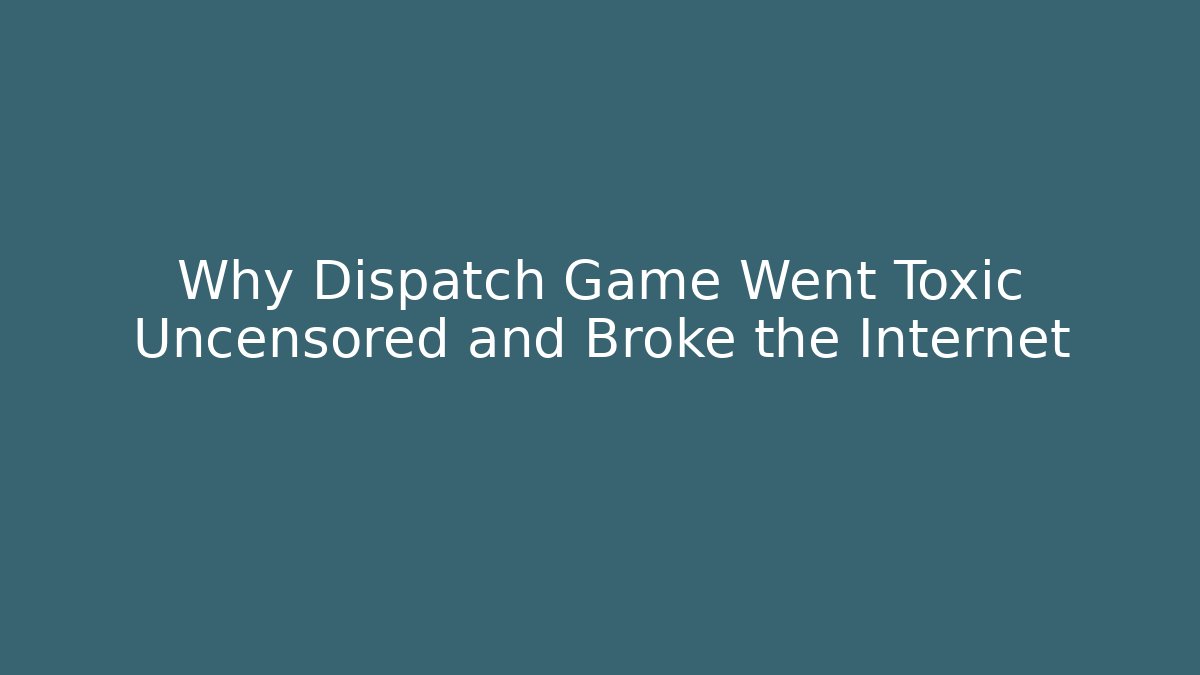 Why Dispatch Game Went Toxic Uncensored and Broke the Internet