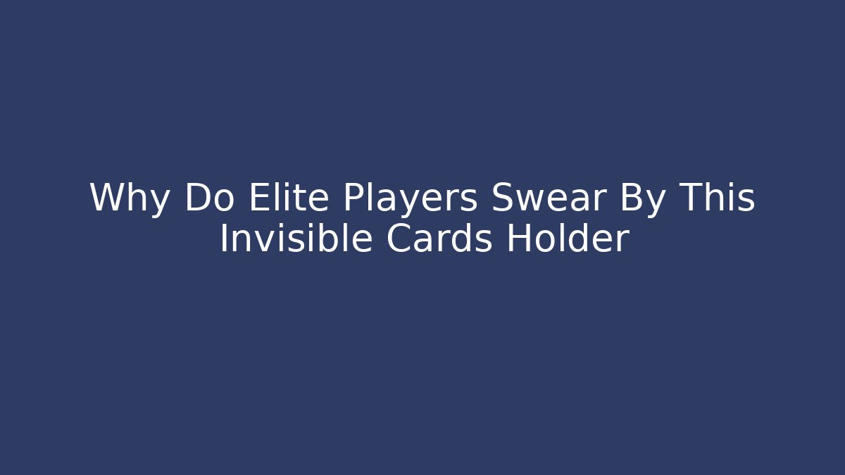 Why Do Elite Players Swear By This Invisible Cards Holder - NADclinic