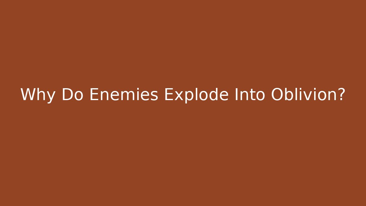 Why Do Enemies Explode Into Oblivion?