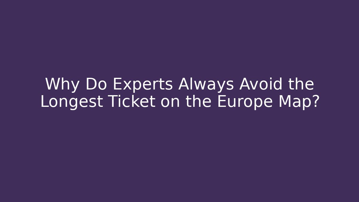 Why Do Experts Always Avoid the Longest Ticket on the Europe Map?