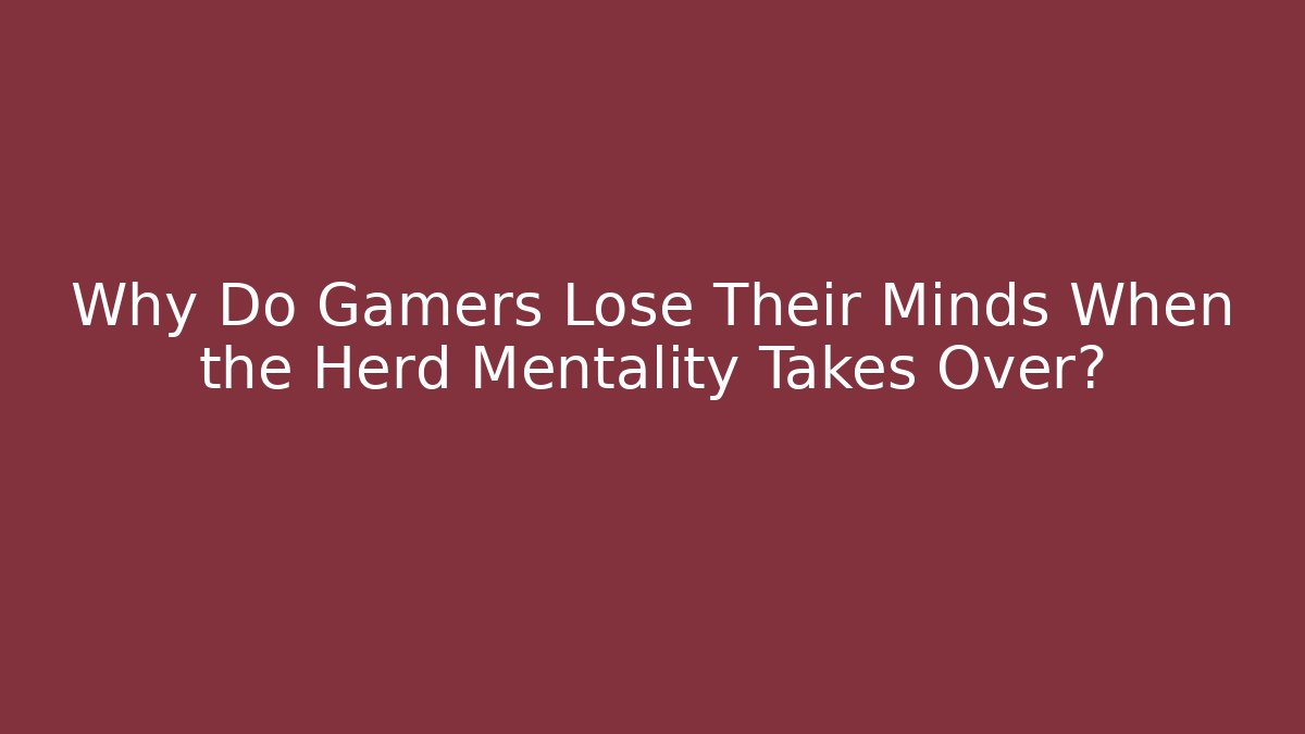 Why Do Gamers Lose Their Minds When the Herd Mentality Takes Over?