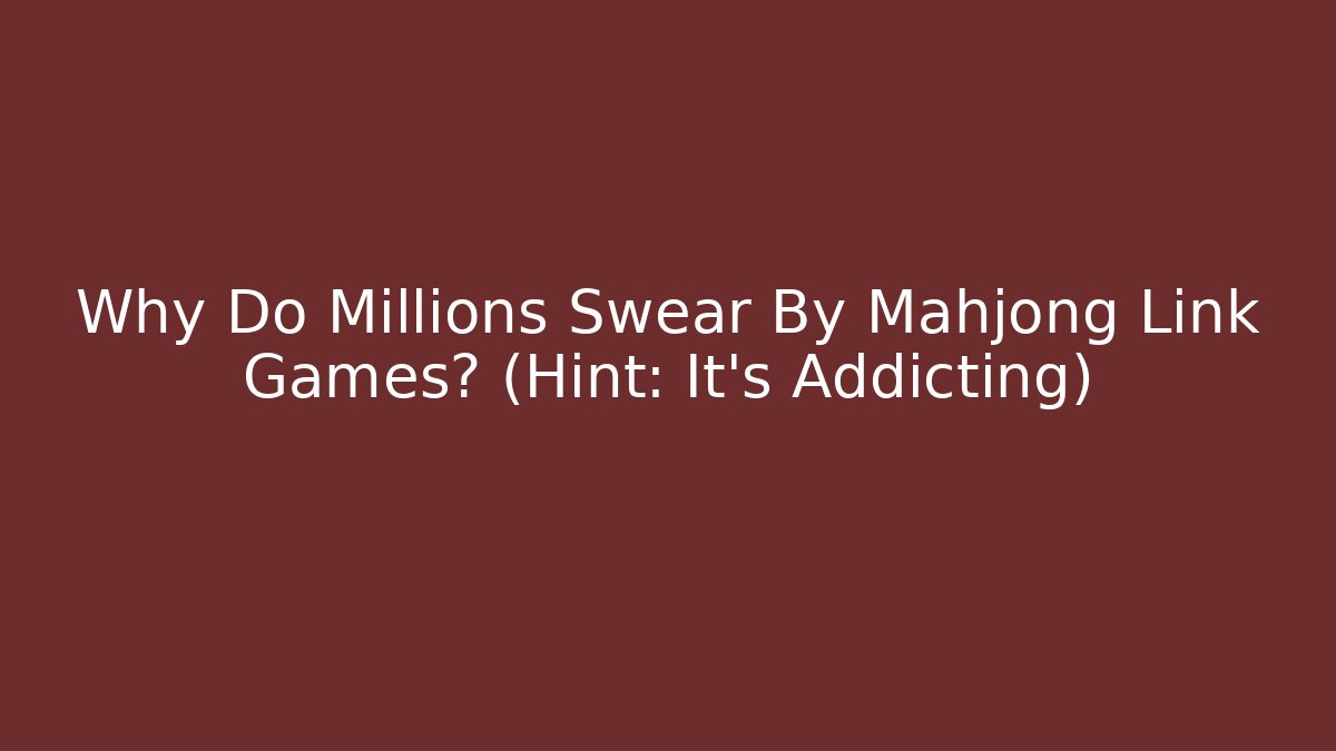 Why Do Millions Swear By Mahjong Link Games? (Hint: It’s Addicting)
