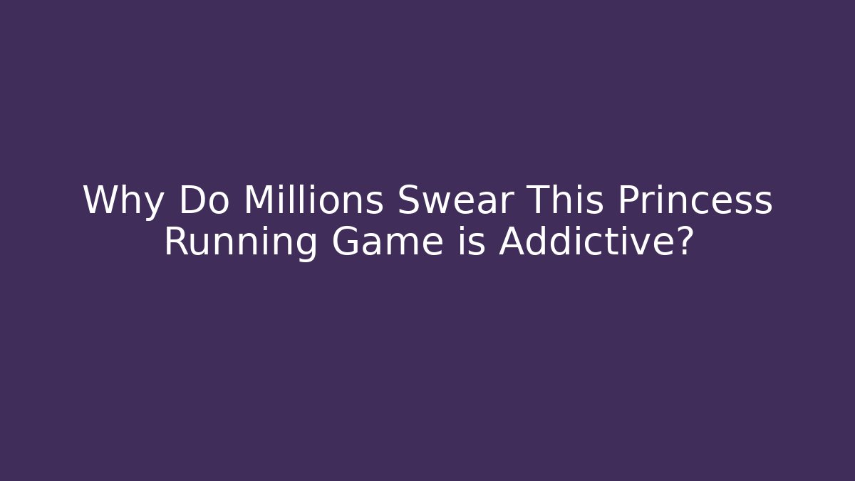 Why Do Millions Swear This Princess Running Game is Addictive? - NADclinic
