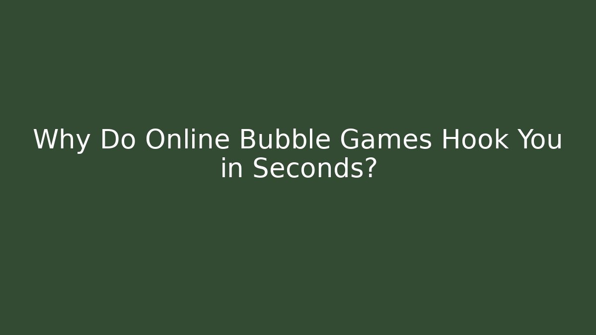 Why Do Online Bubble Games Hook You in Seconds?