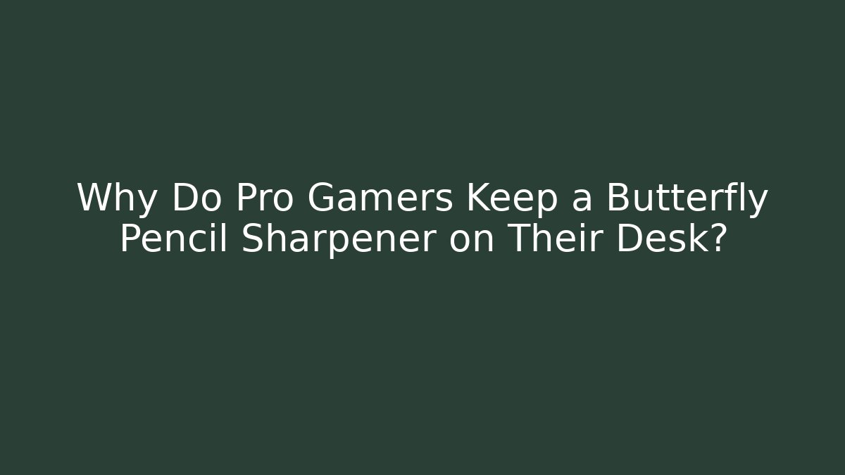 Why Do Pro Gamers Keep a Butterfly Pencil Sharpener on Their Desk?