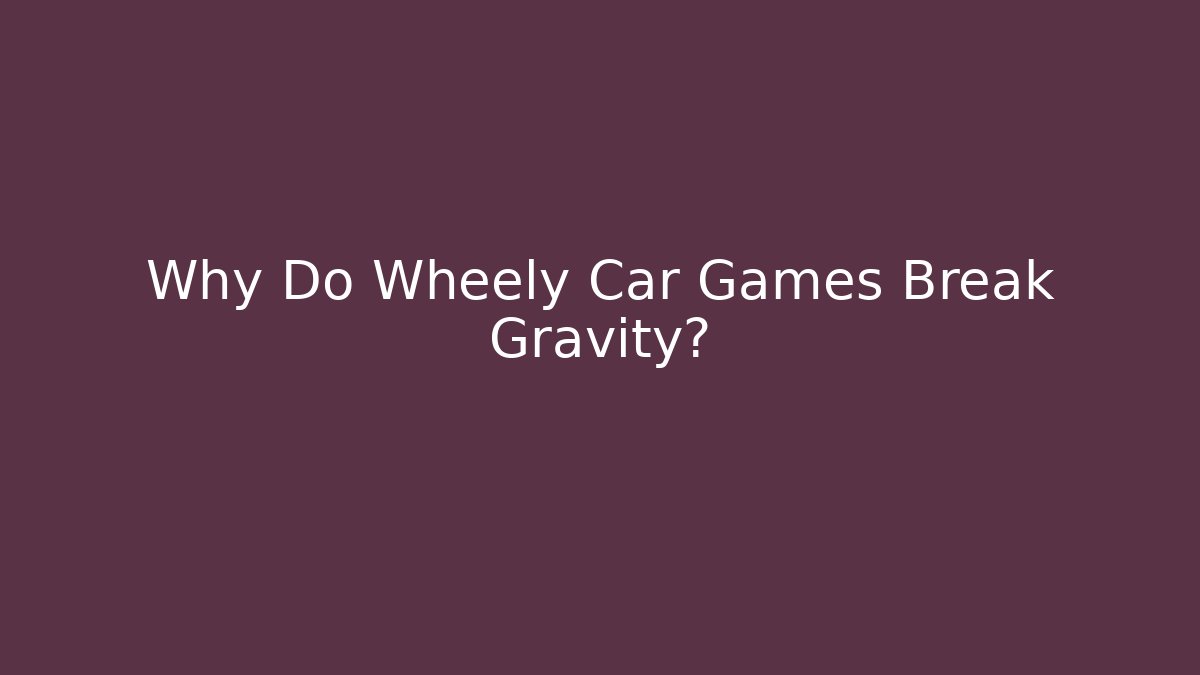 Why Do Wheely Car Games Break Gravity?