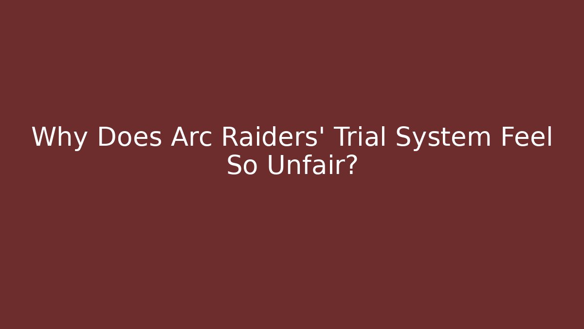 Why Does Arc Raiders’ Trial System Feel So Unfair? - NADclinic