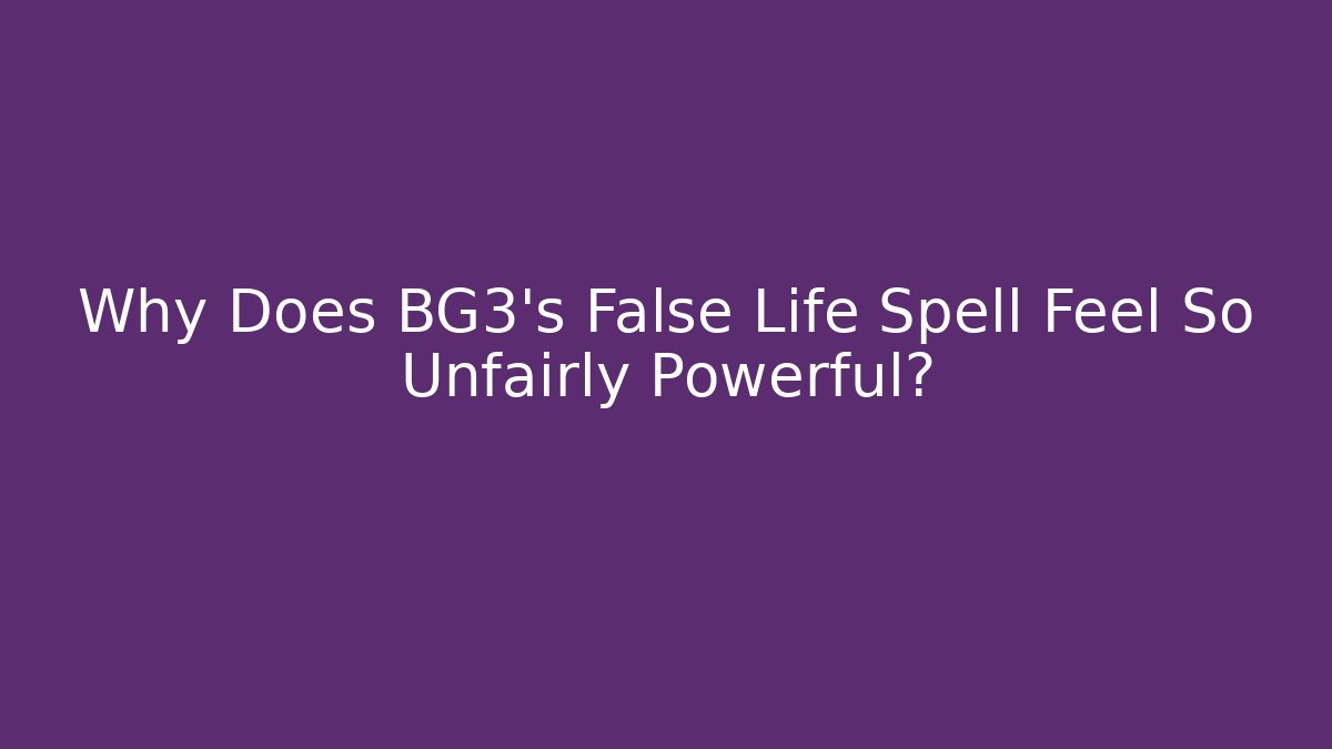 Why Does BG3's False Life Spell Feel So Unfairly Powerful?