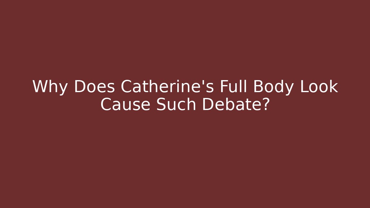 Why Does Catherine's Full Body Look Cause Such Debate? - NADclinic