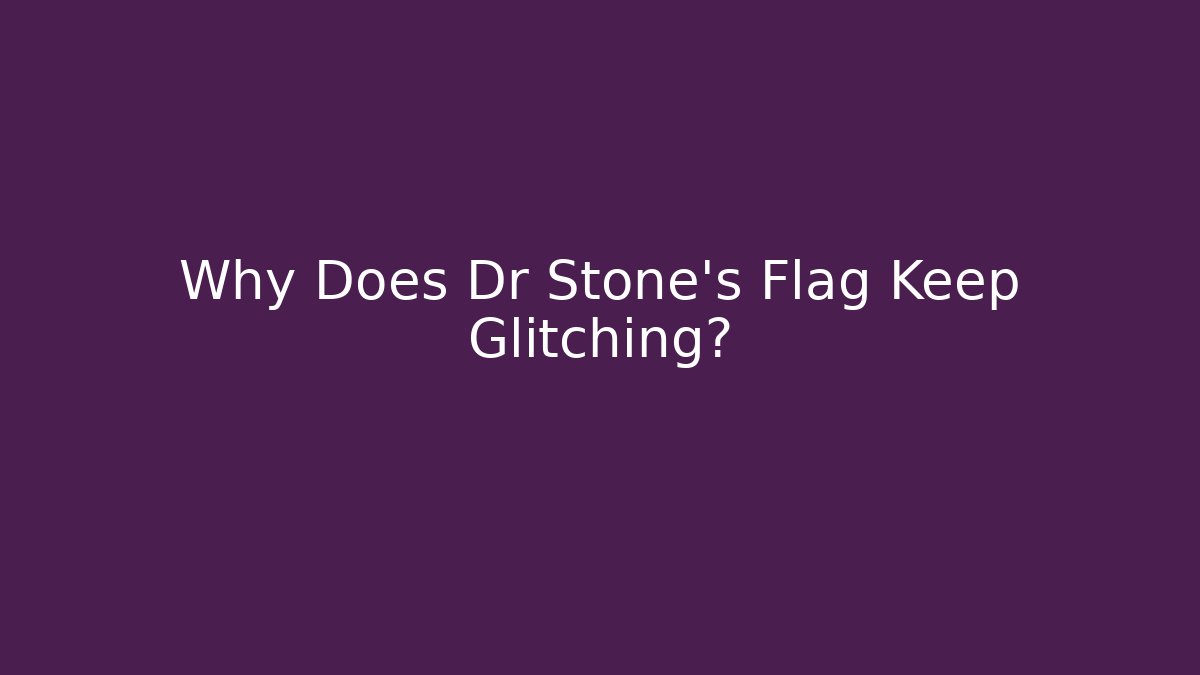 Why Does Dr Stone's Flag Keep Glitching?