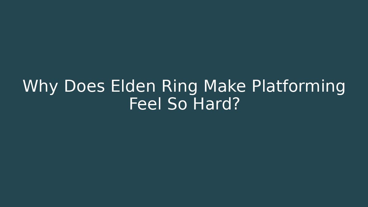 Why Does Elden Ring Make Platforming Feel So Hard?