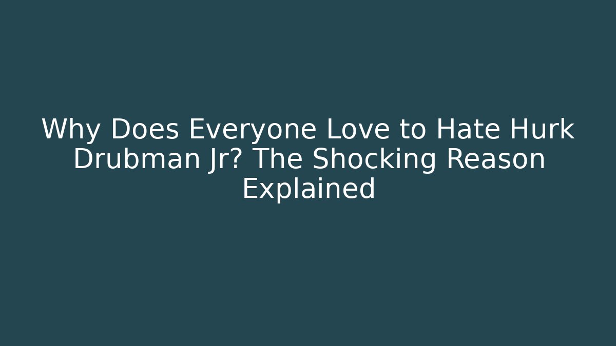 Why Does Everyone Love to Hate Hurk Drubman Jr? The Shocking Reason Explained