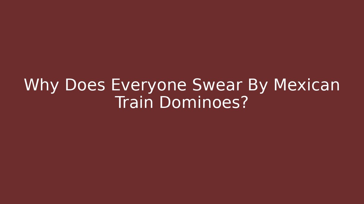 Why Does Everyone Swear By Mexican Train Dominoes?