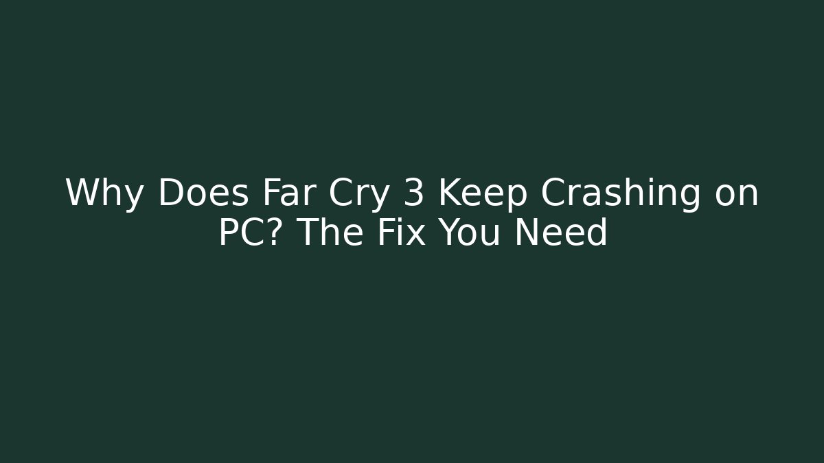 Why Does Far Cry 3 Keep Crashing on PC? The Fix You Need