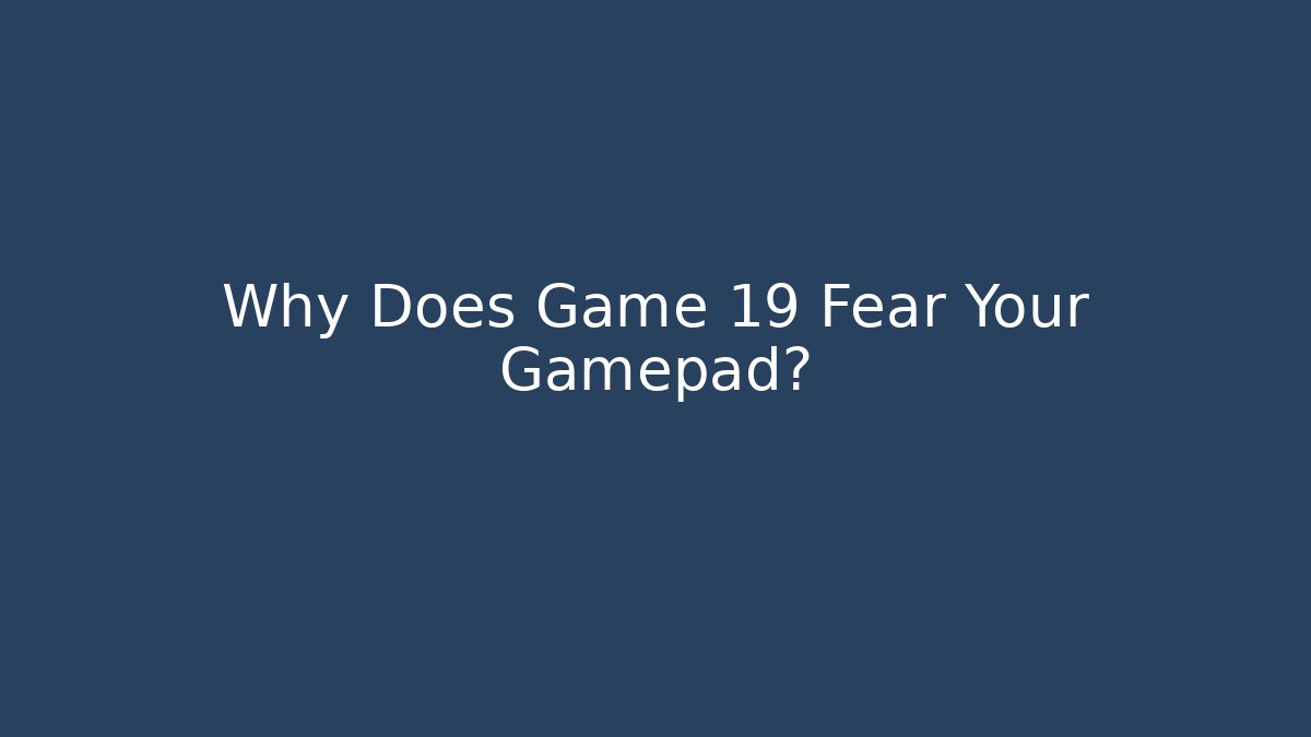 Why Does Game 19 Fear Your Gamepad? - NADclinic