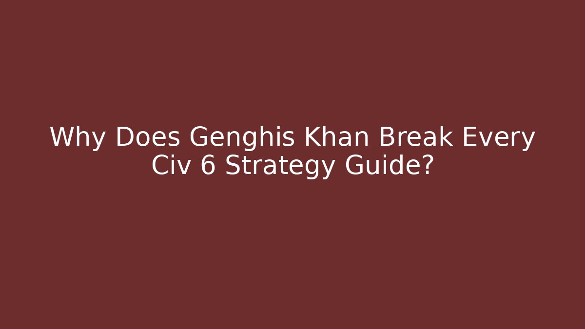 Why Does Genghis Khan Break Every Civ 6 Strategy Guide? - NADclinic