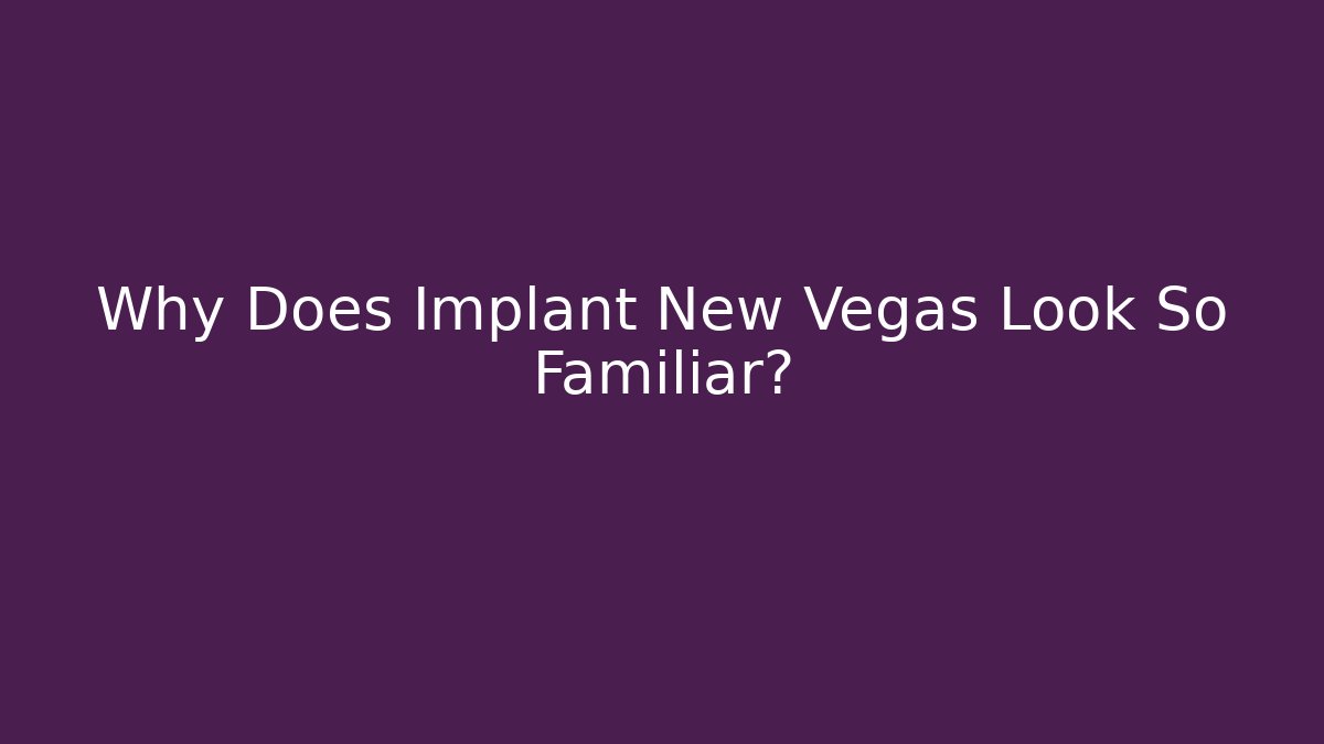 Why Does Implant New Vegas Look So Familiar?