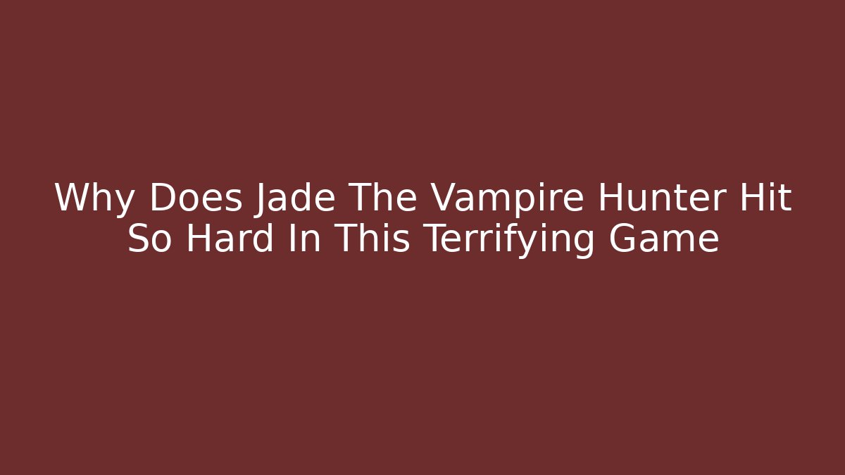 Why Does Jade The Vampire Hunter Hit So Hard In This Terrifying Game - NADclinic