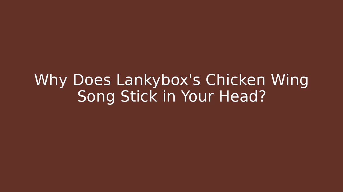 Why Does Lankybox's Chicken Wing Song Stick in Your Head?