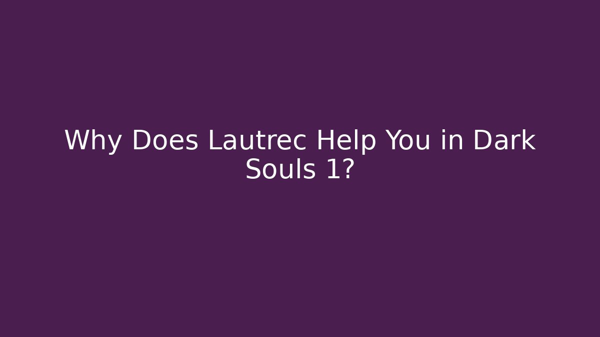 Why Does Lautrec Help You in Dark Souls 1?