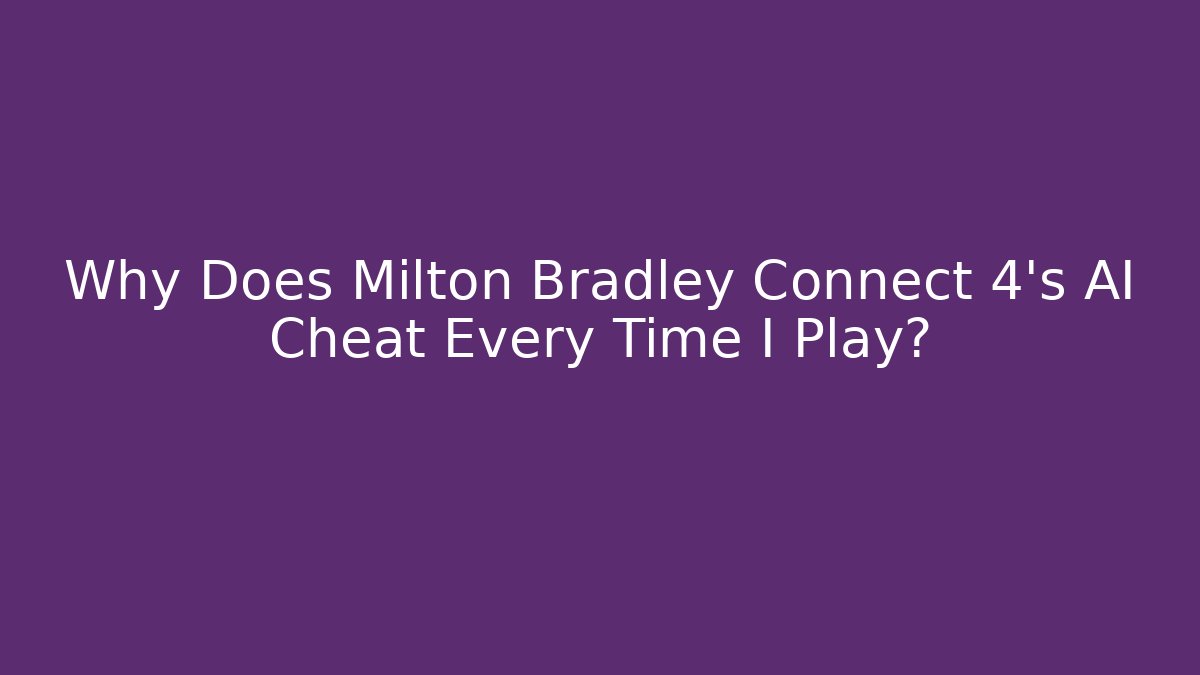 Why Does Milton Bradley Connect 4's AI Cheat Every Time I Play?