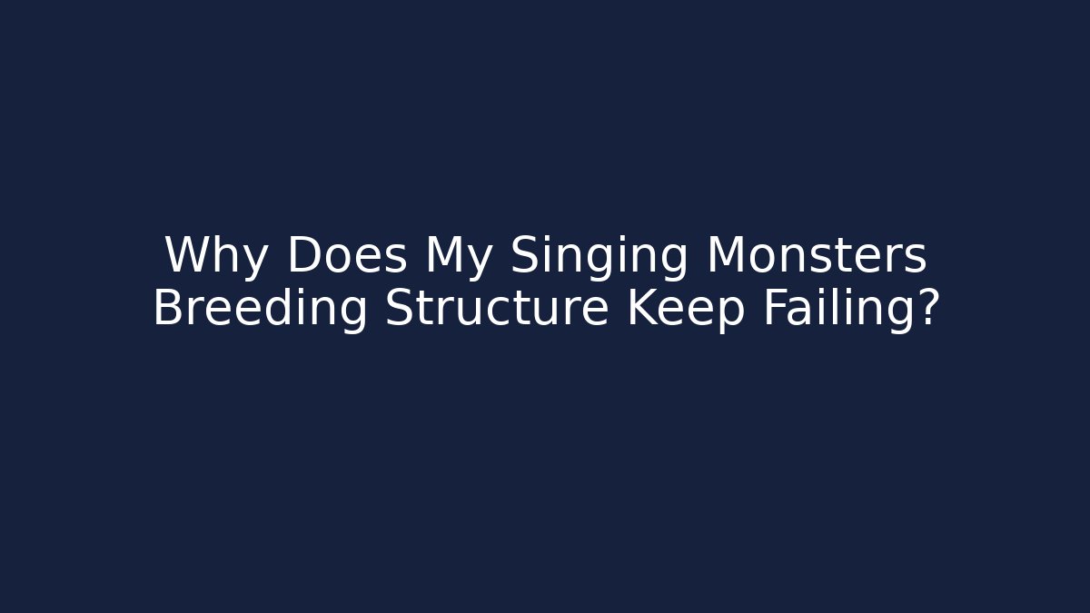 Why Does My Singing Monsters Breeding Structure Keep Failing?