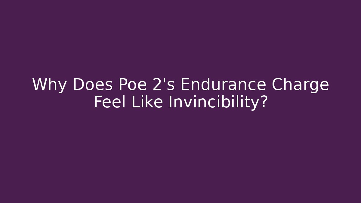 Why Does Poe 2’s Endurance Charge Feel Like Invincibility?
