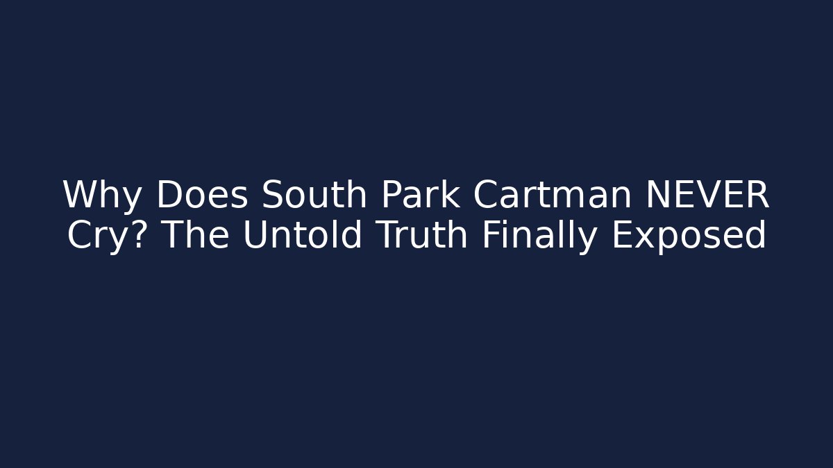 Why Does South Park Cartman NEVER Cry? The Untold Truth Finally Exposed