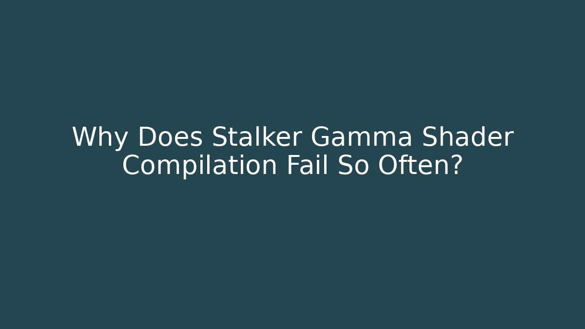 Why Does Stalker Gamma Shader Compilation Fail So Often?