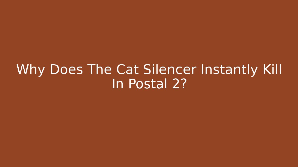 Why Does The Cat Silencer Instantly Kill In Postal 2?