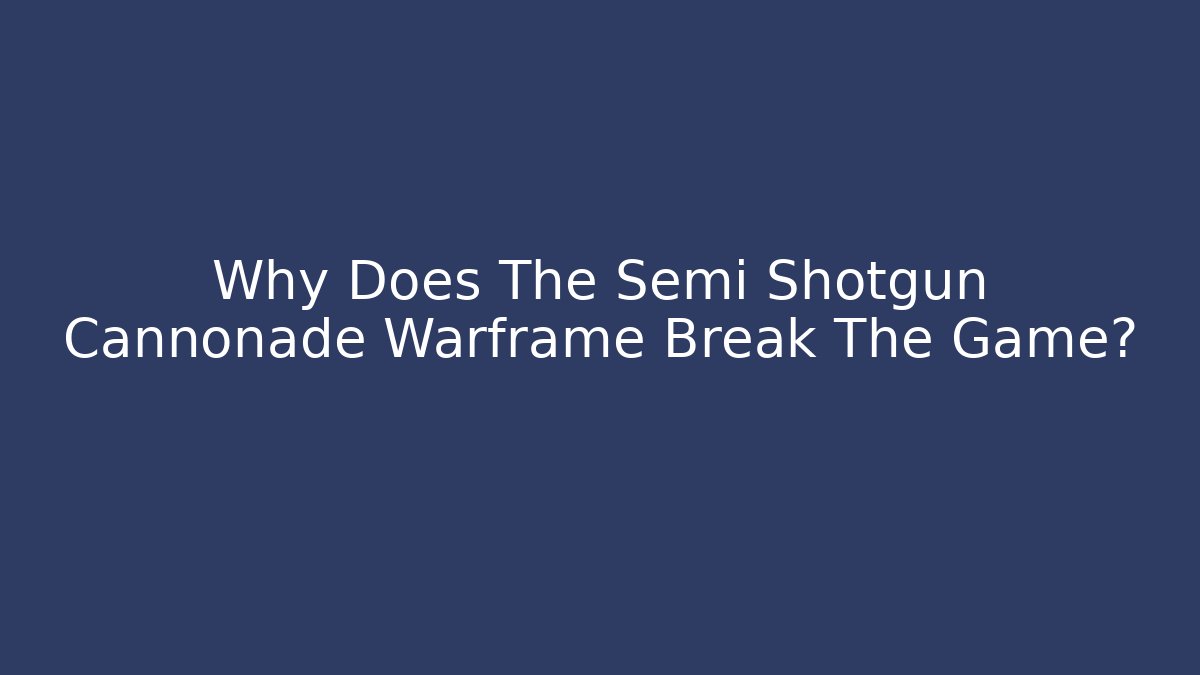 Why Does The Semi Shotgun Cannonade Warframe Break The Game?