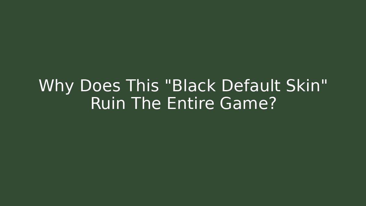 Why Does This "Black Default Skin" Ruin The Entire Game? - NADclinic
