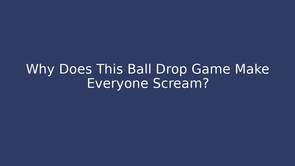 Why Does This Ball Drop Game Make Everyone Scream?