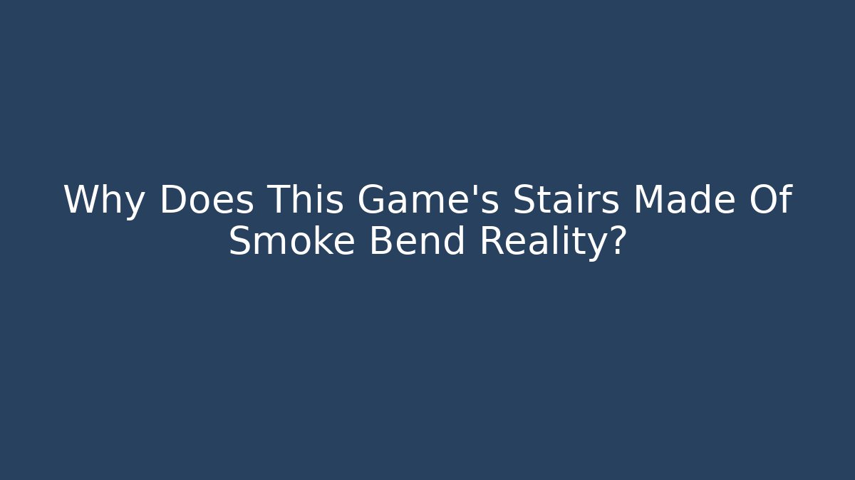 Why Does This Game's Stairs Made Of Smoke Bend Reality?