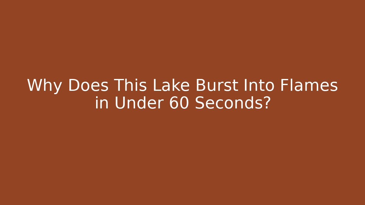 Why Does This Lake Burst Into Flames in Under 60 Seconds?