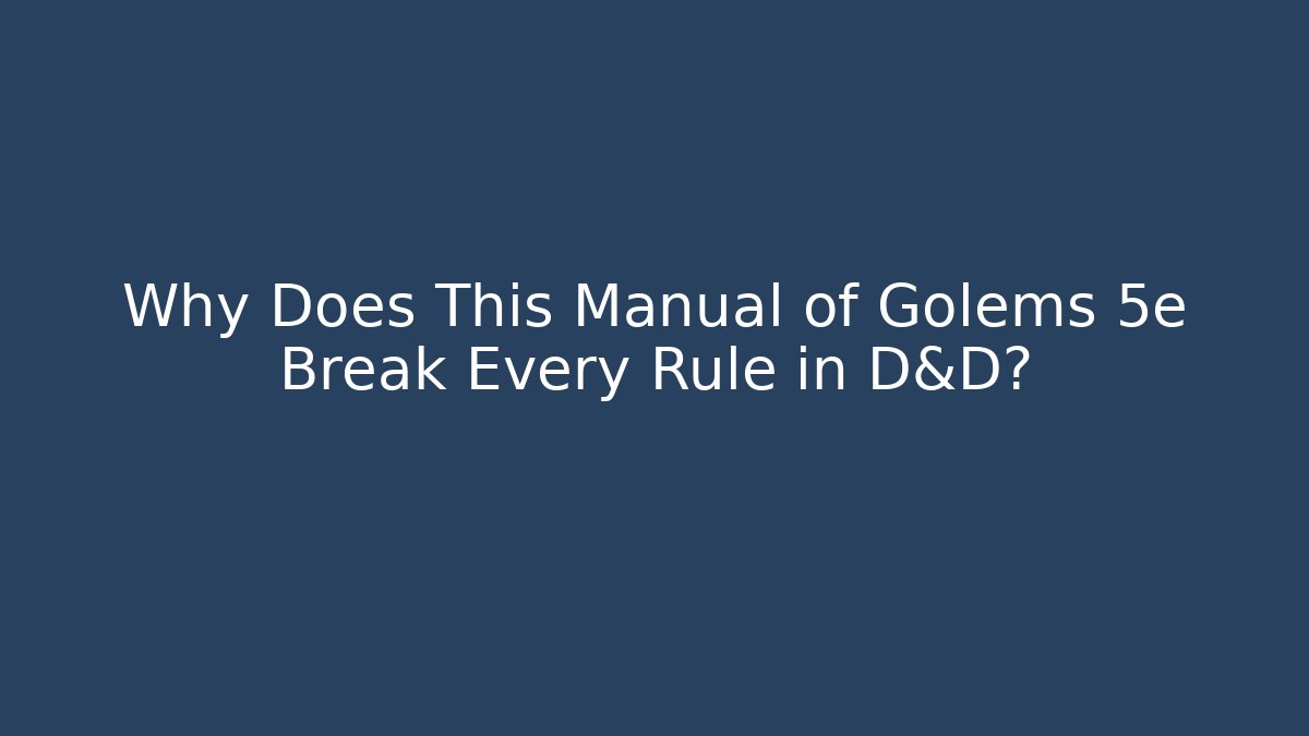 Why Does This Manual of Golems 5e Break Every Rule in D&D?