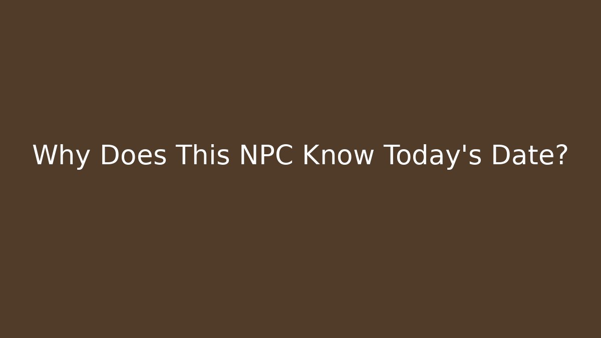 Why Does This NPC Know Today’s Date?