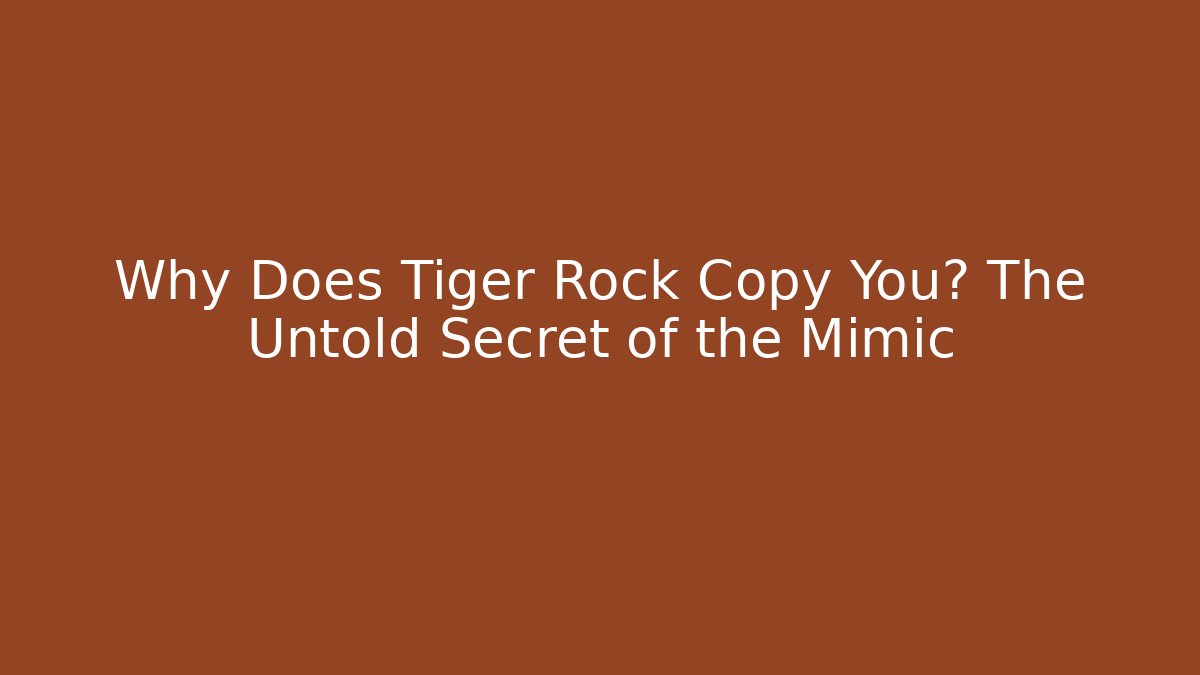 Why Does Tiger Rock Copy You? The Untold Secret of the Mimic