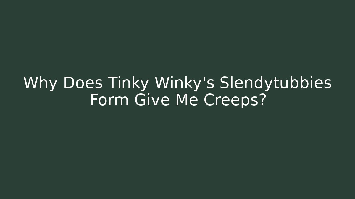 Why Does Tinky Winky's Slendytubbies Form Give Me Creeps?
