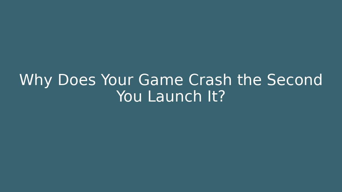 Why Does Your Game Crash the Second You Launch It? - NADclinic