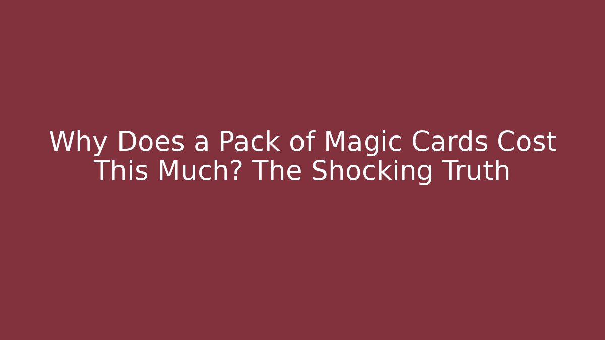 Why Does a Pack of Magic Cards Cost This Much? The Shocking Truth