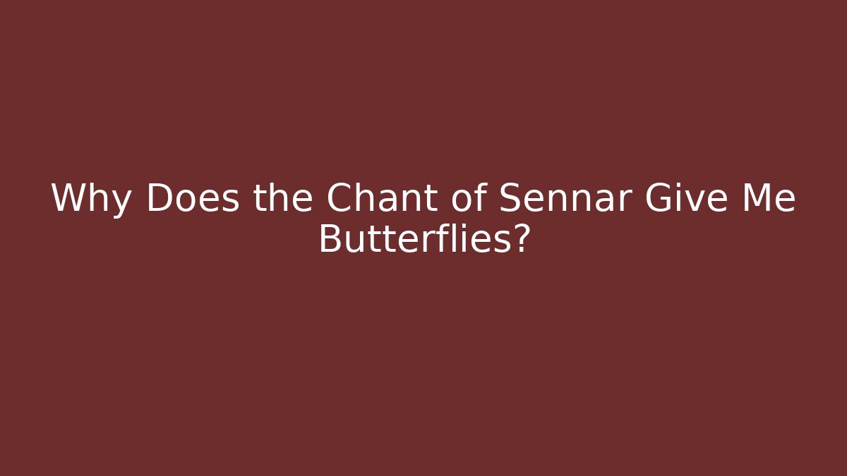 Why Does the Chant of Sennar Give Me Butterflies?
