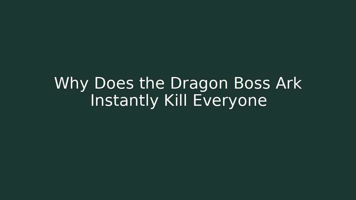 Why Does the Dragon Boss Ark Instantly Kill Everyone
